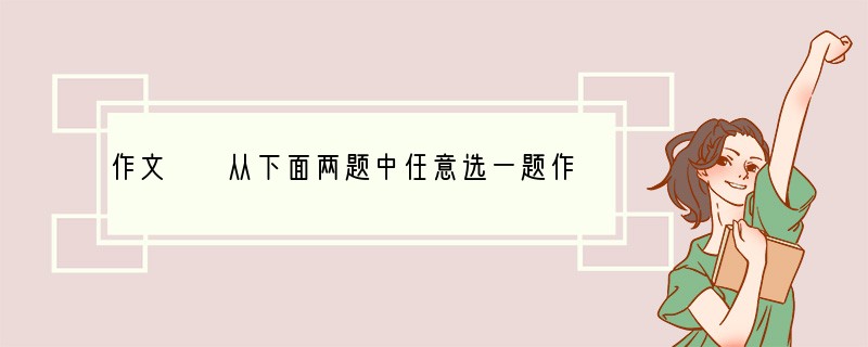 作文　　从下面两题中任意选一题作文。　　题目一：我的心中有个梦　　题目二：四